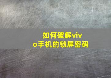 如何破解vivo手机的锁屏密码