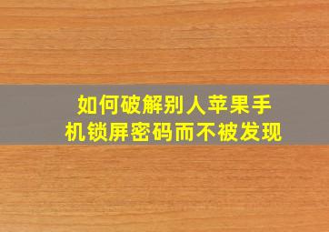 如何破解别人苹果手机锁屏密码而不被发现