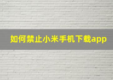 如何禁止小米手机下载app