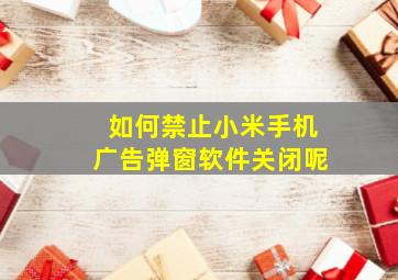 如何禁止小米手机广告弹窗软件关闭呢