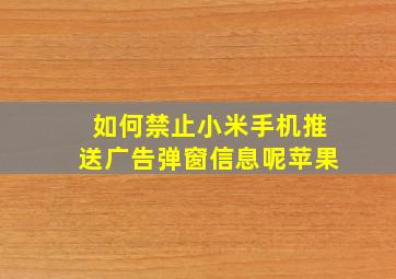 如何禁止小米手机推送广告弹窗信息呢苹果