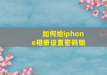 如何给iphone相册设置密码锁