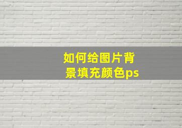 如何给图片背景填充颜色ps