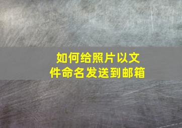 如何给照片以文件命名发送到邮箱