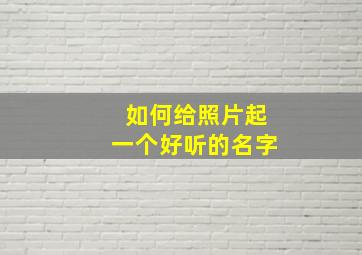 如何给照片起一个好听的名字