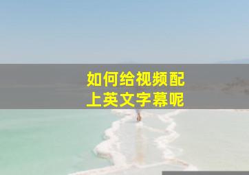 如何给视频配上英文字幕呢