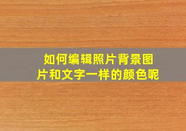 如何编辑照片背景图片和文字一样的颜色呢