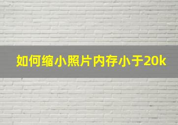 如何缩小照片内存小于20k