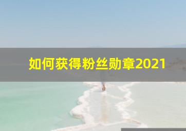 如何获得粉丝勋章2021