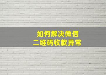 如何解决微信二维码收款异常