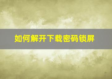 如何解开下载密码锁屏