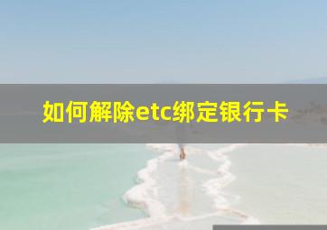 如何解除etc绑定银行卡