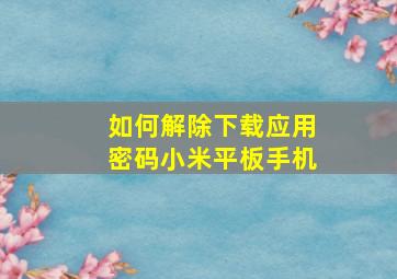 如何解除下载应用密码小米平板手机