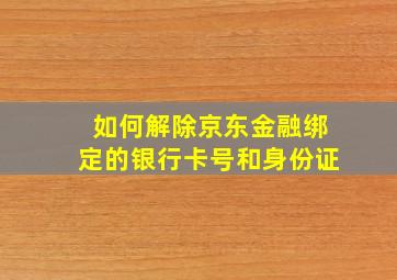 如何解除京东金融绑定的银行卡号和身份证