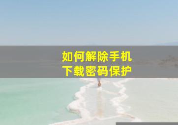 如何解除手机下载密码保护