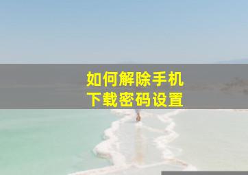 如何解除手机下载密码设置