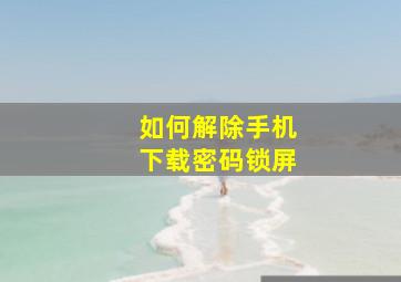 如何解除手机下载密码锁屏