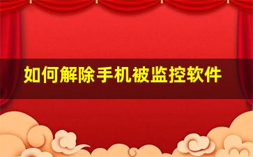 如何解除手机被监控软件