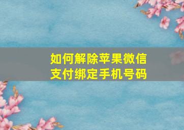 如何解除苹果微信支付绑定手机号码