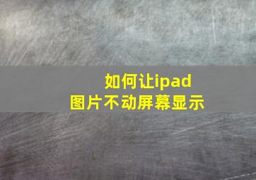 如何让ipad图片不动屏幕显示