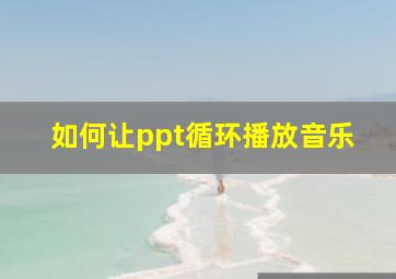 如何让ppt循环播放音乐