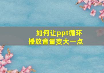 如何让ppt循环播放音量变大一点