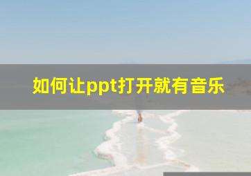 如何让ppt打开就有音乐