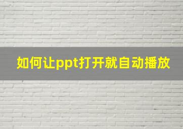 如何让ppt打开就自动播放