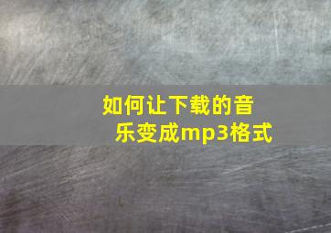 如何让下载的音乐变成mp3格式