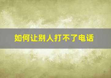 如何让别人打不了电话