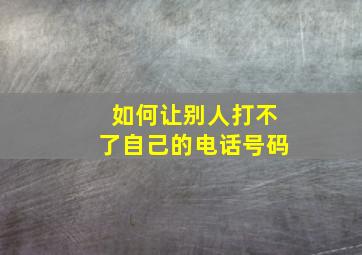 如何让别人打不了自己的电话号码