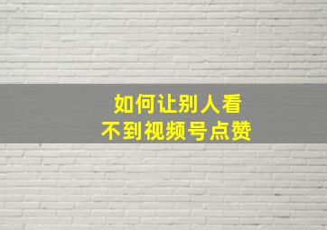 如何让别人看不到视频号点赞