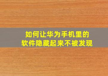 如何让华为手机里的软件隐藏起来不被发现