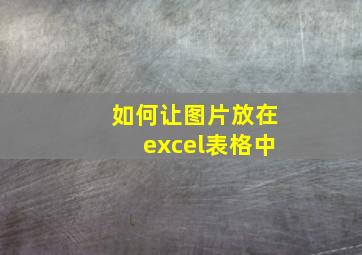 如何让图片放在excel表格中