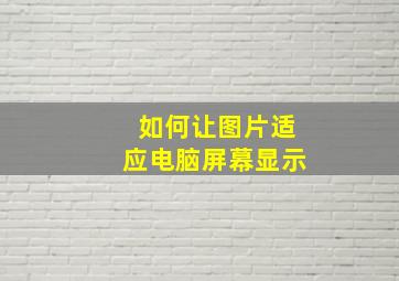 如何让图片适应电脑屏幕显示