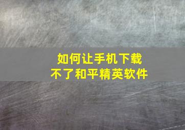 如何让手机下载不了和平精英软件