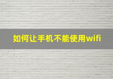 如何让手机不能使用wifi