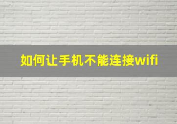 如何让手机不能连接wifi