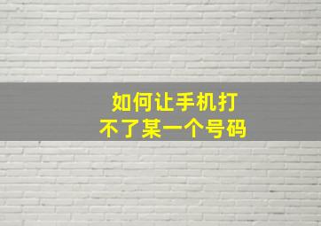 如何让手机打不了某一个号码