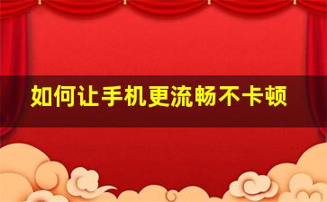 如何让手机更流畅不卡顿