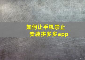 如何让手机禁止安装拼多多app