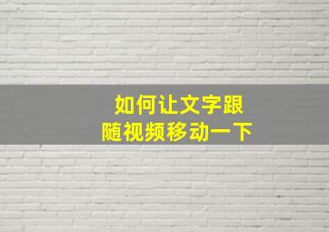 如何让文字跟随视频移动一下