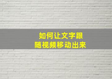 如何让文字跟随视频移动出来