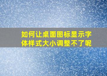 如何让桌面图标显示字体样式大小调整不了呢