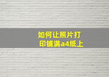 如何让照片打印铺满a4纸上