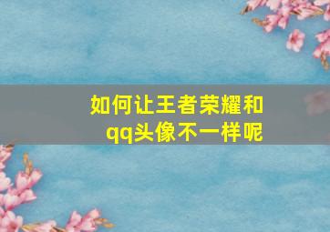 如何让王者荣耀和qq头像不一样呢