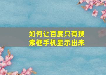 如何让百度只有搜索框手机显示出来