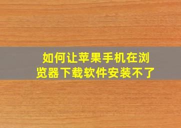 如何让苹果手机在浏览器下载软件安装不了