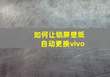 如何让锁屏壁纸自动更换vivo