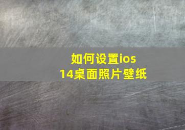 如何设置ios14桌面照片壁纸